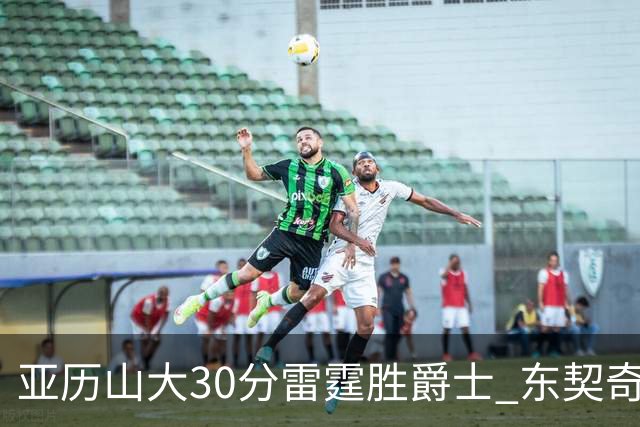 亚历山大30分雷霆胜爵士 东契奇35分率队擒熊